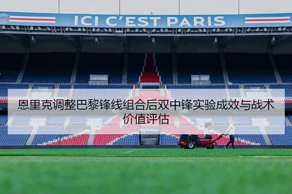 恩里克调整巴黎锋线组合后双中锋实验成效与战术价值评估