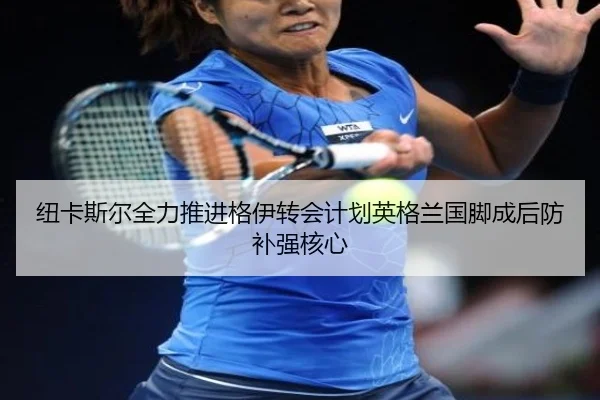 纽卡斯尔全力推进格伊转会计划英格兰国脚成后防补强核心